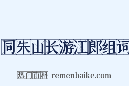 同朱山长游江郎组词是什么意思的图片